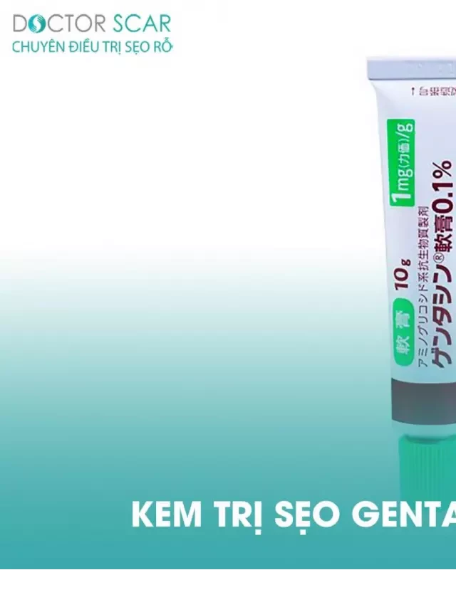   Kem trị sẹo Gentacin: Giải pháp tốt cho vết sẹo, mụn, và thâm